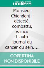 Monsieur Chiendent - détecté, combattu, vaincu -L'autre journal du cancer du sein. E-book. Formato EPUB ebook