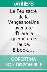 Le Feu sacré de la VengeanceUne aventure d'Elara la guerrière de l'aube. E-book. Formato EPUB ebook