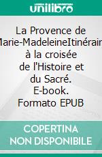 La Provence de Marie-MadeleineItinéraire à la croisée de l'Histoire et du Sacré. E-book. Formato EPUB ebook