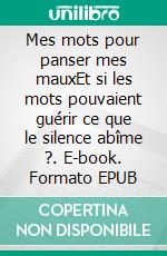 Mes mots pour panser mes mauxEt si les mots pouvaient guérir ce que le silence abîme ?. E-book. Formato EPUB ebook