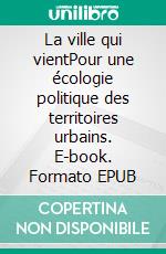 La ville qui vientPour une écologie politique des territoires urbains. E-book. Formato EPUB ebook