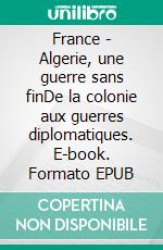 France - Algerie, une guerre sans finDe la colonie aux guerres diplomatiques. E-book. Formato EPUB ebook