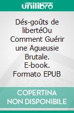 Dés-goûts de libertéOu Comment Guérir une Agueusie Brutale. E-book. Formato EPUB ebook