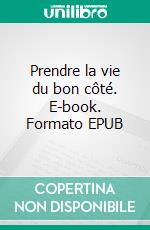 Prendre la vie du bon côté. E-book. Formato EPUB ebook