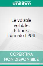 Le volatile volubile. E-book. Formato EPUB ebook