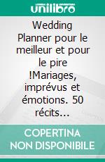 Wedding Planner pour le meilleur et pour le pire !Mariages, imprévus et émotions. 50 récits authentiques d'un wedding planner et officiant de cérémonies laïques. E-book. Formato EPUB ebook