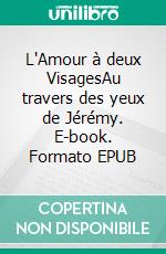 L'Amour à deux VisagesAu travers des yeux de Jérémy. E-book. Formato EPUB ebook