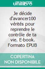 Je décide d'avancer100 vérités pour reprendre le contrôle de ta vie. E-book. Formato EPUB ebook