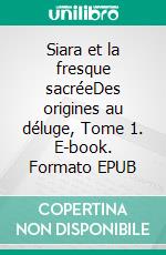 Siara et la fresque sacréeDes origines au déluge, Tome 1. E-book. Formato EPUB ebook
