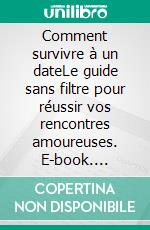 Comment survivre à un dateLe guide sans filtre pour réussir vos rencontres amoureuses. E-book. Formato EPUB ebook