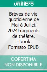 Brèves de vie quotidienne de Mai à Juillet 2024Fragments de théâtre. E-book. Formato EPUB ebook