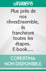 Plus près de nos rêvesEnsemble, ils franchiront toutes les étapes. E-book. Formato EPUB ebook