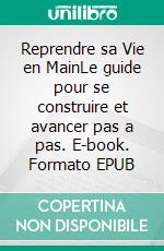 Reprendre sa Vie en MainLe guide pour se construire et avancer pas a pas. E-book. Formato EPUB ebook