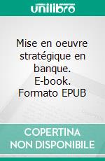 Mise en oeuvre stratégique en banque. E-book. Formato EPUB ebook