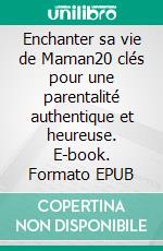 Enchanter sa vie de Maman20 clés pour une parentalité authentique et heureuse. E-book. Formato EPUB ebook