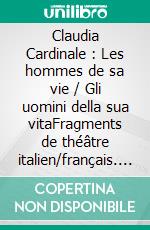 Claudia Cardinale : Les hommes de sa vie / Gli uomini della sua vitaFragments de théâtre italien/français. Frammenti di teatro italiano/francese.. E-book. Formato EPUB ebook