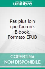 Pas plus loin que l'aurore. E-book. Formato EPUB ebook
