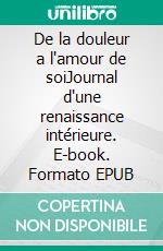 De la douleur a l'amour de soiJournal d'une renaissance intérieure. E-book. Formato EPUB ebook