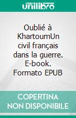 Oublié à KhartoumUn civil français dans la guerre. E-book. Formato EPUB ebook