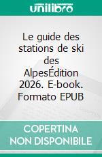 Le guide des stations de ski des AlpesÉdition 2026. E-book. Formato EPUB ebook