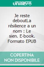 Je reste deboutLa résilience a un nom : Le sien. E-book. Formato EPUB ebook