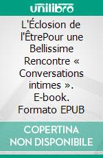 L'Éclosion de l'ÊtrePour une Bellissime Rencontre « Conversations intimes ». E-book. Formato EPUB ebook
