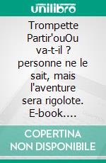 Trompette Partir'ouOu va-t-il ? personne ne le sait, mais l'aventure sera rigolote. E-book. Formato EPUB ebook