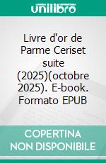 Livre d'or de Parme Ceriset suite (2025)(octobre 2025). E-book. Formato EPUB ebook