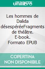 Les hommes de Dalida désespéréeFragments de théâtre. E-book. Formato EPUB ebook