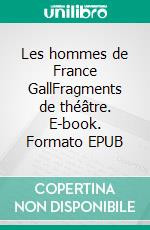 Les hommes de France GallFragments de théâtre. E-book. Formato EPUB ebook