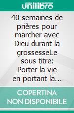 40 semaines de prières pour marcher avec Dieu durant la grossesseLe sous titre: Porter la vie en portant la présence de Dieu, semaine après semaine. E-book. Formato EPUB ebook