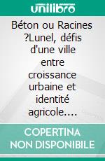 Béton ou Racines ?Lunel, défis d'une ville entre croissance urbaine et identité agricole. E-book. Formato EPUB ebook
