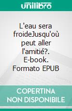 L'eau sera froideJusqu'où peut aller l'amitié?. E-book. Formato EPUB ebook