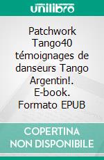 Patchwork Tango40 témoignages de danseurs Tango Argentin!. E-book. Formato EPUB ebook