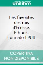 Les favorites des rois d'Ecosse. E-book. Formato EPUB ebook