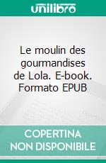 Le moulin des gourmandises de Lola. E-book. Formato EPUB ebook
