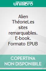 Alien ThéorieLes sites remarquables. E-book. Formato EPUB ebook