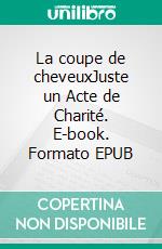 La coupe de cheveuxJuste un Acte de Charité. E-book. Formato EPUB ebook