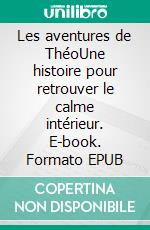 Les aventures de ThéoUne histoire pour retrouver le calme intérieur. E-book. Formato EPUB ebook