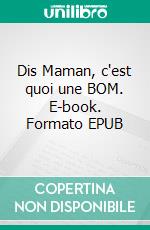 Dis Maman, c'est quoi une BOM. E-book. Formato EPUB ebook