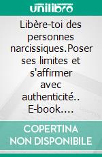 Libère-toi des personnes narcissiques.Poser ses limites et s'affirmer avec authenticité.. E-book. Formato EPUB ebook