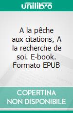 A la pêche aux citations, A la recherche de soi. E-book. Formato EPUB ebook