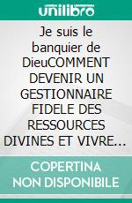 Je suis le banquier de DieuCOMMENT DEVENIR UN GESTIONNAIRE FIDELE DES RESSOURCES DIVINES ET VIVRE L'ABONDANCE. E-book. Formato EPUB ebook