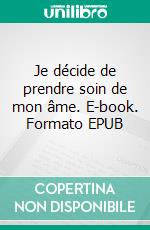 Je décide de prendre soin de mon âme. E-book. Formato EPUB ebook