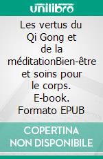 Les vertus du Qi Gong et de la méditationBien-être et soins pour le corps. E-book. Formato EPUB ebook