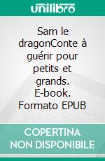 Sam le dragonConte à guérir pour petits et grands. E-book. Formato EPUB ebook