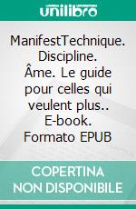 ManifestTechnique. Discipline. Âme. Le guide pour celles qui veulent plus.. E-book. Formato EPUB ebook