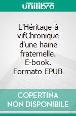 L'Héritage à vifChronique d'une haine fraternelle. E-book. Formato EPUB ebook