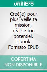 Créé(e) pour plusEveille ta mission, réalise ton potentiel. E-book. Formato EPUB ebook