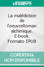 La malédiction de l'oeuvreRoman alchimique. E-book. Formato EPUB ebook